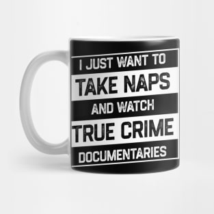 I Just Want To Take Naps and Watch True Crime Documentaries Mug